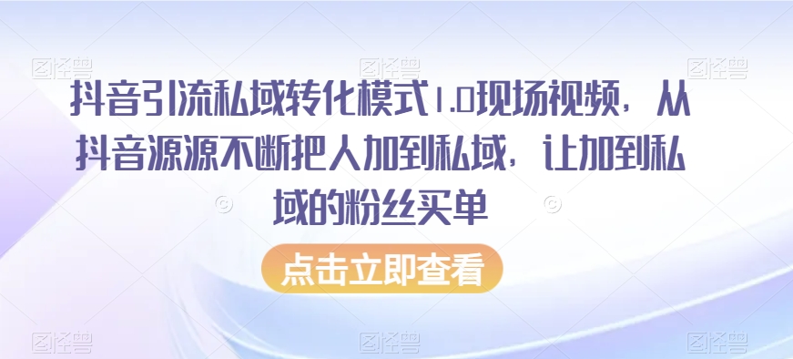 抖音引流私域转化模式1.0现场视频，从抖音源源不断把人加到私域，让加到私域的粉丝买单_海蓝资源库