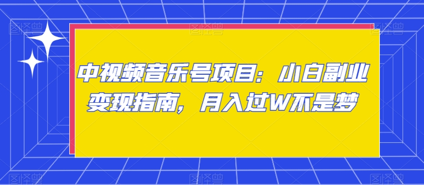 中视频音乐号项目：小白副业变现指南，月入过W不是梦【揭秘】_海蓝资源库