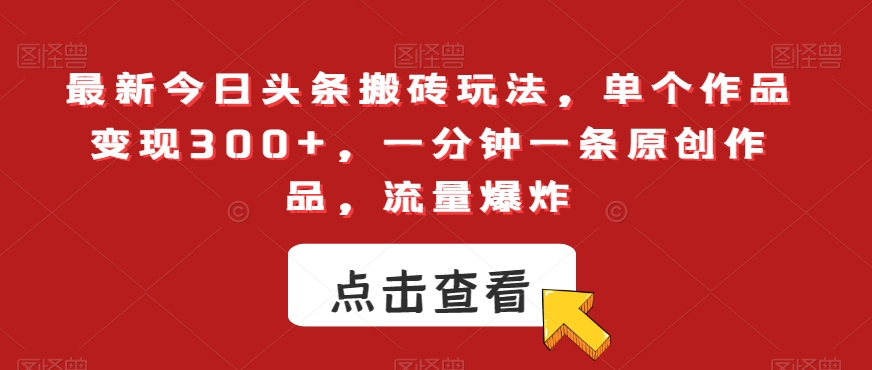 最新今日头条搬砖玩法，单个作品变现300+，一分钟一条原创作品，流量爆炸【揭秘】_海蓝资源库