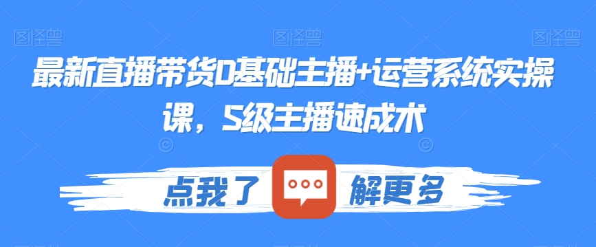 最新直播带货0基础主播+运营系统实操课，S级主播速成术_海蓝资源库