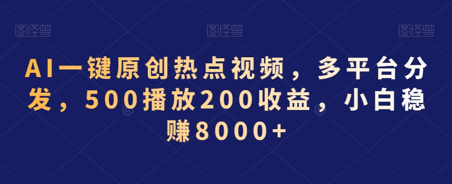 AI一键原创热点视频，多平台分发，500播放200收益，小白稳赚8000+【揭秘】_海蓝资源库