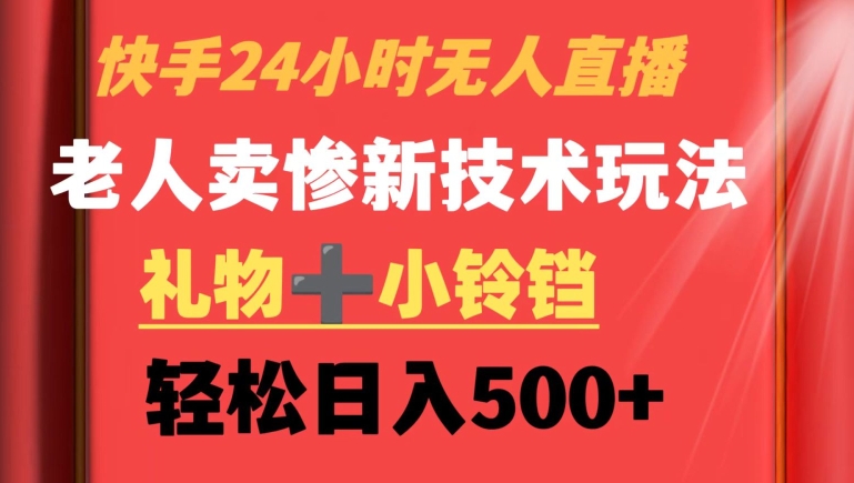 快手24小时无人直播，老人卖惨最新技术玩法，礼物+小铃铛，轻松日入500+【揭秘】_海蓝资源库