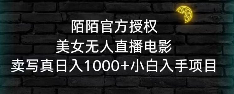 陌陌官方授权美女无人直播电影，卖写真日入1000+小白入手项目【揭秘】_海蓝资源库