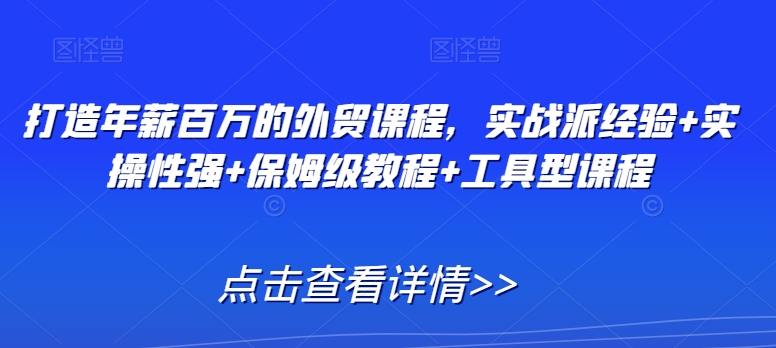 打造年薪百万的外贸课程，实战派经验+实操性强+保姆级教程+工具型课程_海蓝资源库