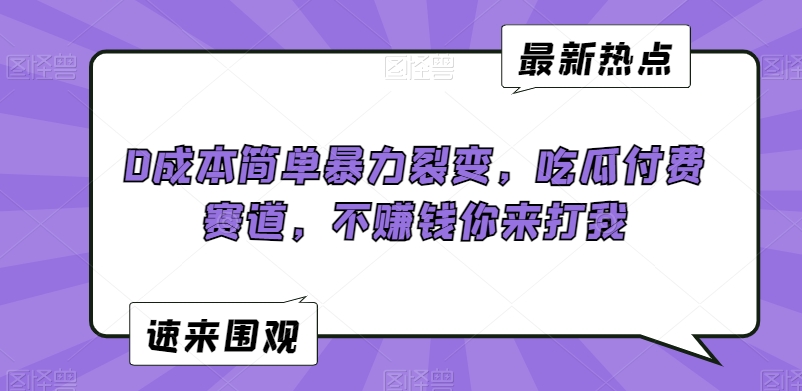 0成本简单暴力裂变，吃瓜付费赛道，不赚钱你来打我【揭秘】_海蓝资源库