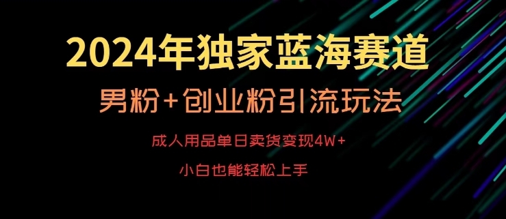 2024年独家蓝海赛道，成人用品单日卖货变现4W+，男粉+创业粉引流玩法，不愁搞不到流量【揭秘】_海蓝资源库