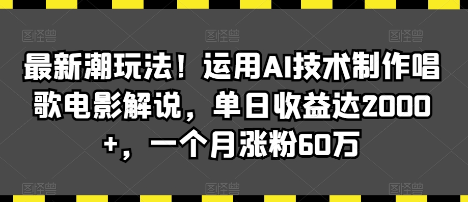 最新潮玩法！运用AI技术制作唱歌电影解说，单日收益达2000+，一个月涨粉60万【揭秘】_海蓝资源库