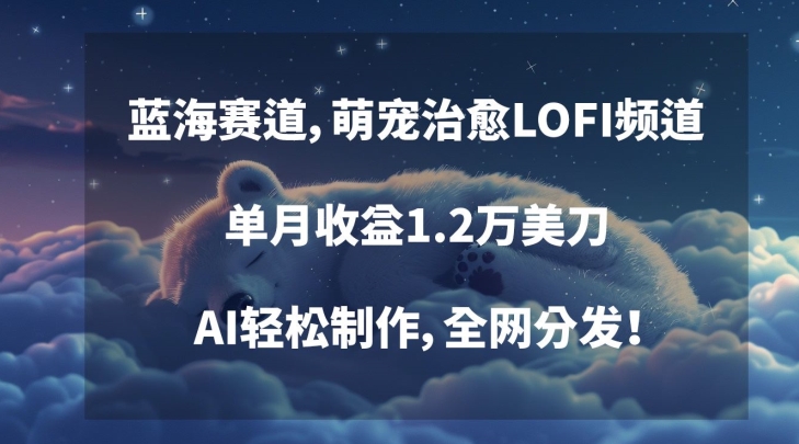 蓝海赛道，萌宠治愈LOFI频道，单月收益1.2万美刀，AI轻松制作，全网分发【揭秘】_海蓝资源库