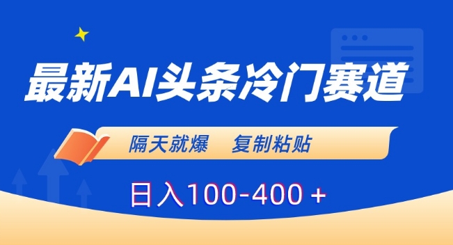 最新AI头条冷门赛道，隔天就爆，复制粘贴日入100-400＋【揭秘】_海蓝资源库