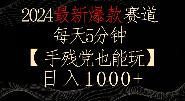 2024最新爆款赛道，每天5分钟，手残党也能玩，轻松日入1000+【揭秘】_海蓝资源库