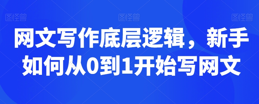 网文写作底层逻辑，新手如何从0到1开始写网文_海蓝资源库