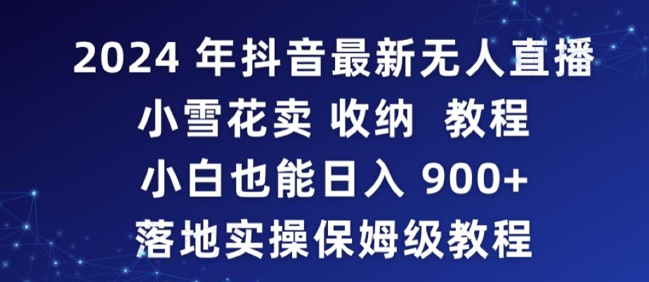 2024年抖音最新无人直播小雪花卖收纳教程，小白也能日入900+落地实操保姆级教程【揭秘】_海蓝资源库