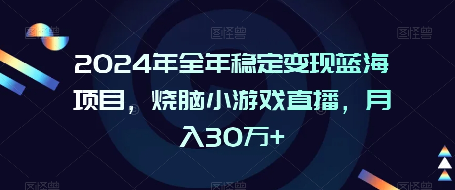 2024年全年稳定变现蓝海项目，烧脑小游戏直播，月入30万+【揭秘】_海蓝资源库