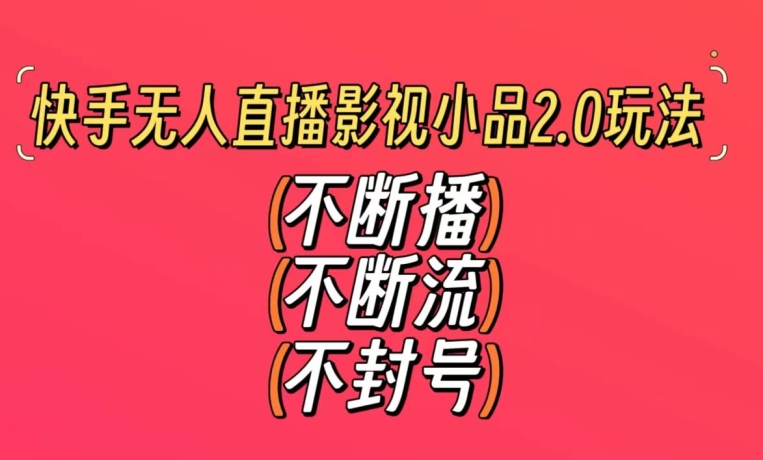 快手无人直播影视小品2.0玩法，不断流，不封号，不需要会剪辑，每天能稳定500-1000+【揭秘】_海蓝资源库