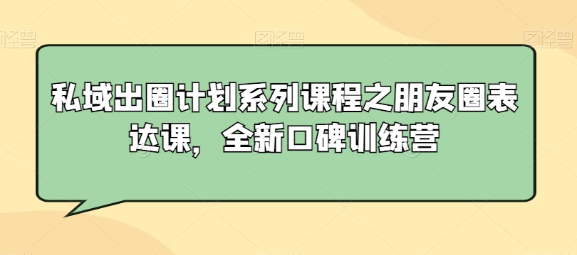 私域出圈计划系列课程之朋友圈表达课，全新口碑训练营_海蓝资源库