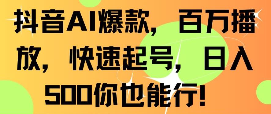 抖音AI爆款，百万播放，快速起号，日入500你也能行【揭秘】_海蓝资源库