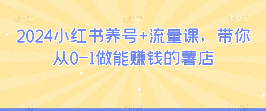 2024小红书养号+流量课，带你从0-1做能赚钱的薯店_海蓝资源库