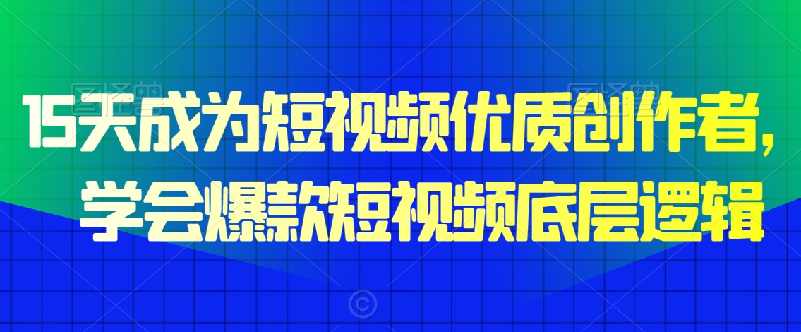 15天成为短视频优质创作者，​学会爆款短视频底层逻辑_海蓝资源库