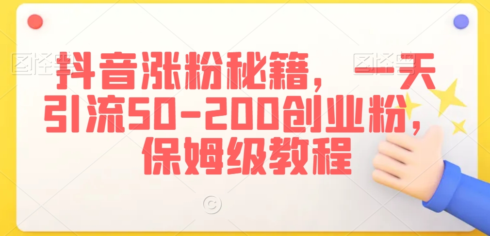 抖音涨粉秘籍，一天引流50-200创业粉，保姆级教程【揭秘】_海蓝资源库