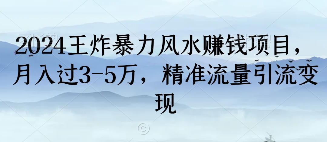 2024王炸暴力风水赚钱项目，月入过3-5万，精准流量引流变现【揭秘】_海蓝资源库