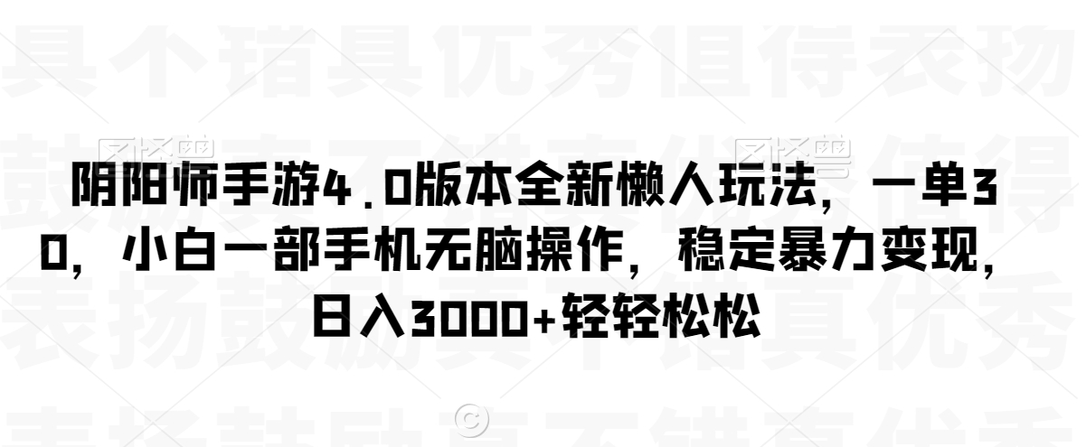 阴阳师手游4.0版本全新懒人玩法，一单30，小白一部手机无脑操作，稳定暴力变现【揭秘】_海蓝资源库