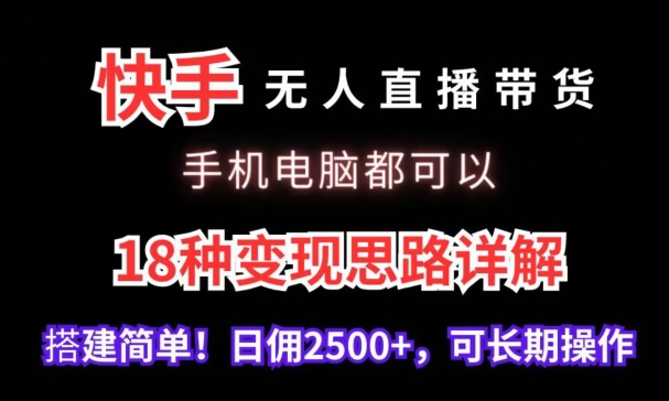 快手无人直播带货，手机电脑都可以，18种变现思路详解，搭建简单日佣2500+【揭秘】_海蓝资源库