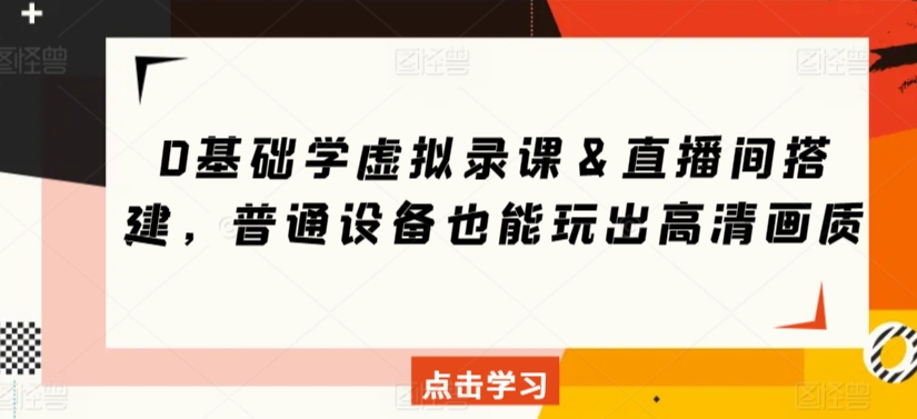 0基础学虚拟录课＆直播间搭建，普通设备也能玩出高清画质_海蓝资源库