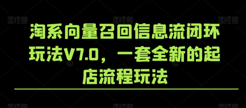 淘系向量召回信息流闭环玩法V7.0，一套全新的起店流程玩法_海蓝资源库