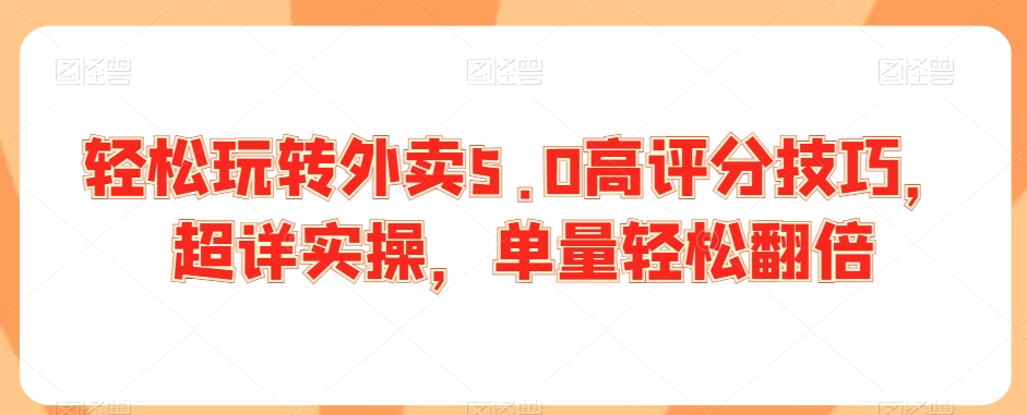 轻松玩转外卖5.0高评分技巧，超详实操，单量轻松翻倍_海蓝资源库