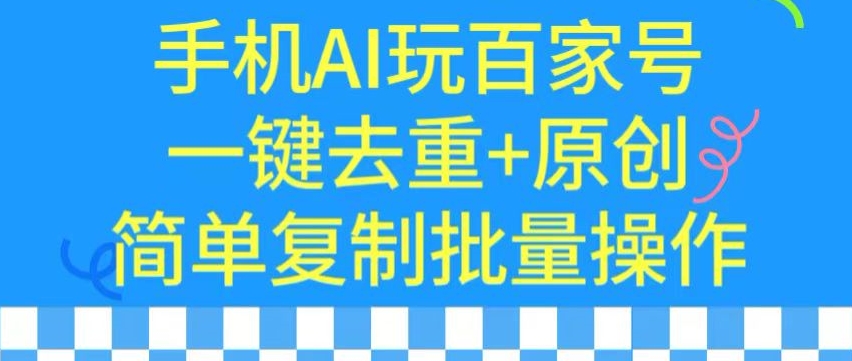 用手机AI玩百家号，一键去重+原创，简单复制批量操作【揭秘】_海蓝资源库