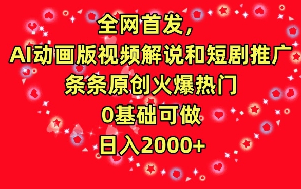 全网首发，AI动画版视频解说和短剧推广，条条原创火爆热门，0基础可做，日入2000+【揭秘】_海蓝资源库