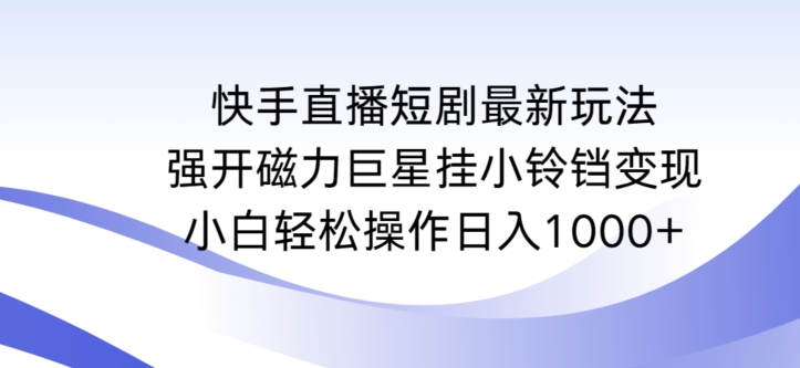 快手直播短剧最新玩法，强开磁力巨星挂小铃铛变现，小白轻松操作日入1000+【揭秘】_海蓝资源库