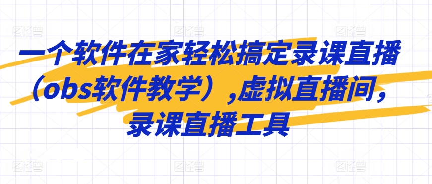 一个软件在家轻松搞定录课直播（obs软件教学）,虚拟直播间，录课直播工具_海蓝资源库