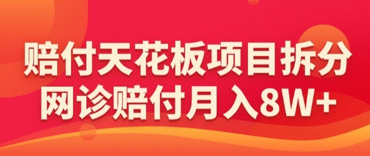 赔付天花板项目拆分，网诊赔付月入8W+-【仅揭秘】_海蓝资源库