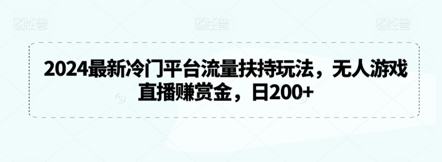 2024最新冷门平台流量扶持玩法，无人游戏直播赚赏金，日200+【揭秘】_海蓝资源库