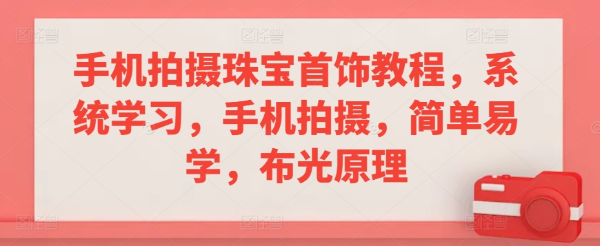 手机拍摄珠宝首饰教程，系统学习，手机拍摄，简单易学，布光原理_海蓝资源库