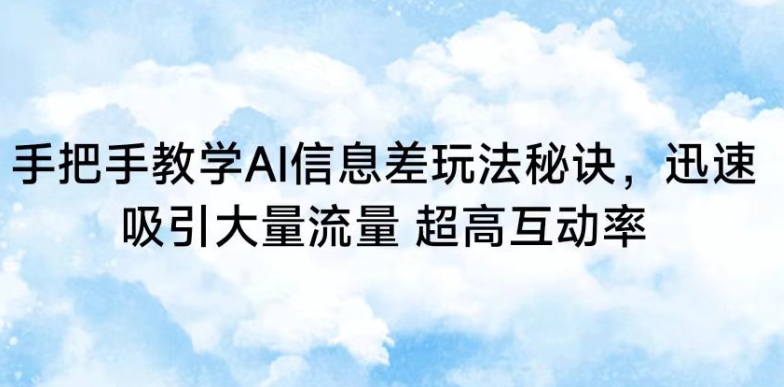 手把手教学AI信息差玩法秘诀，迅速吸引大量流量，超高互动率【揭秘】_海蓝资源库