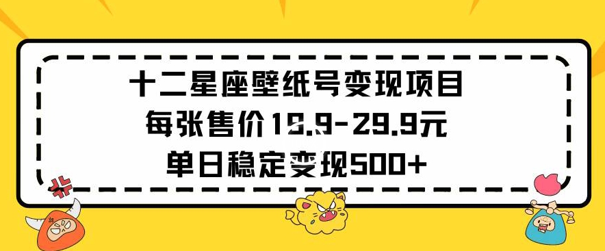 十二星座壁纸号变现项目每张售价19元单日稳定变现500+以上【揭秘】_海蓝资源库