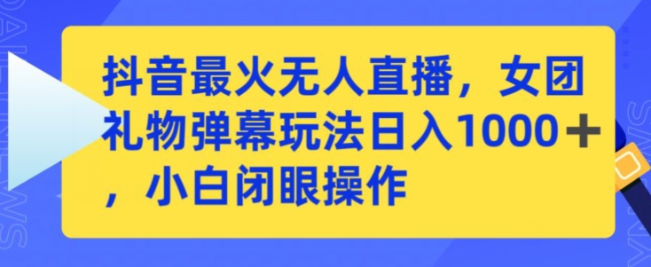 抖音最火无人直播，女团礼物弹幕玩法，日赚一千＋，小白闭眼操作【揭秘】_海蓝资源库