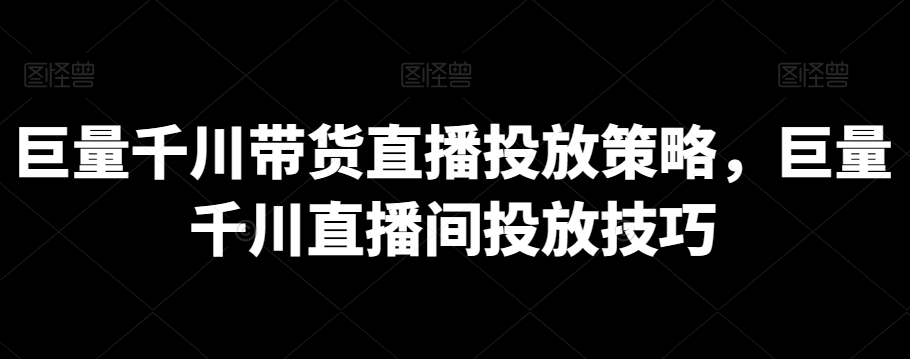 巨量千川带货直播投放策略，巨量千川直播间投放技巧_海蓝资源库