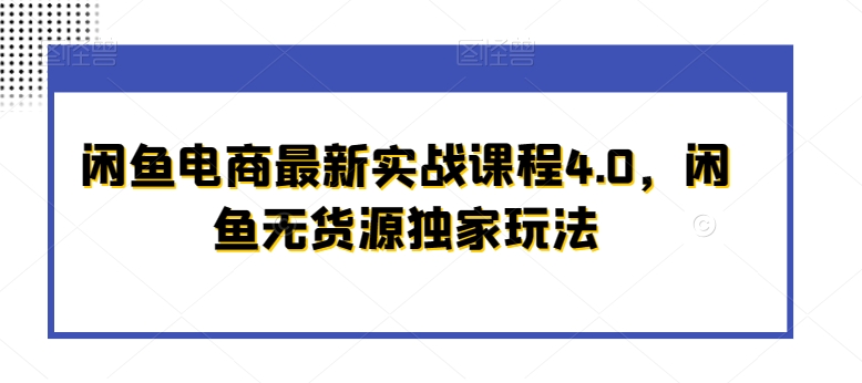 闲鱼电商最新实战课程4.0，闲鱼无货源独家玩法_海蓝资源库