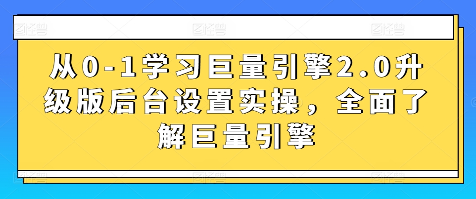 从0-1学习巨量引擎2.0升级版后台设置实操，全面了解巨量引擎_海蓝资源库