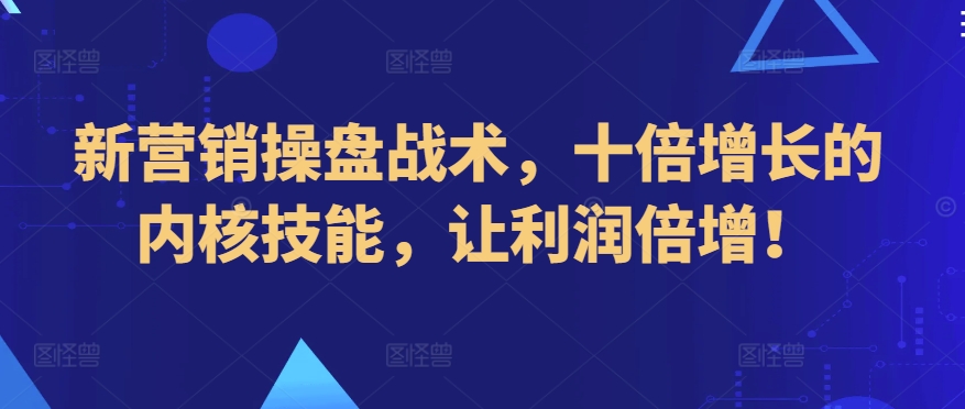 新营销操盘战术，十倍增长的内核技能，让利润倍增！_海蓝资源库