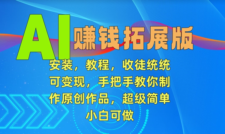 AI赚钱拓展版，安装，教程，收徒统统可变现，手把手教你制作原创作品，超级简单，小白可做【揭秘】_海蓝资源库