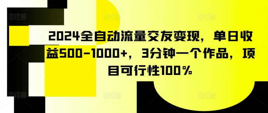 2024全自动流量交友变现，单日收益500-1000+，3分钟一个作品，项目可行性100%【揭秘】_海蓝资源库