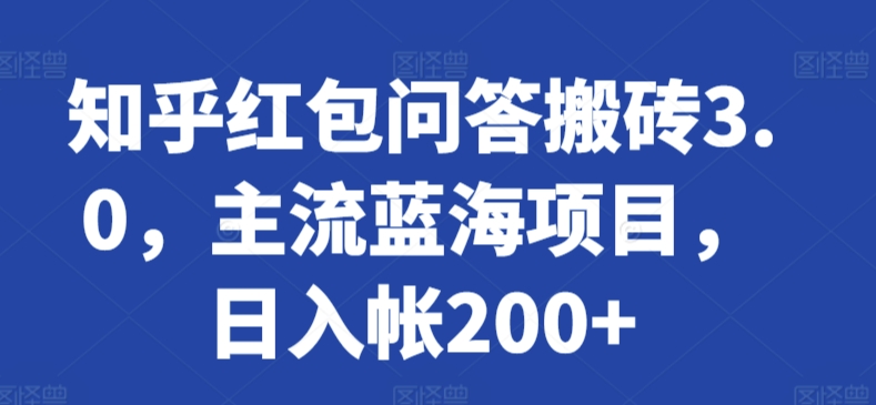 知乎红包问答搬砖3.0，主流蓝海项目，日入帐200+【揭秘】_海蓝资源库