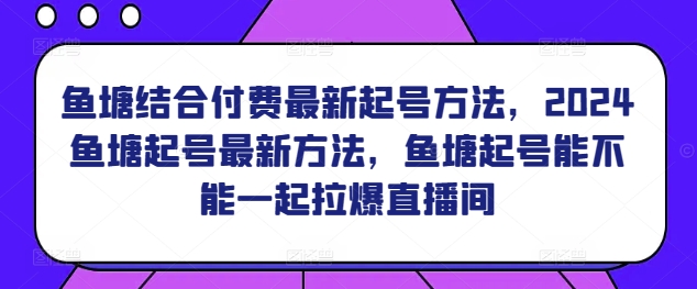 鱼塘结合付费最新起号方法，​2024鱼塘起号最新方法，鱼塘起号能不能一起拉爆直播间_海蓝资源库