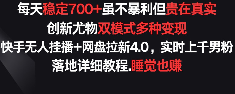 每天稳定700+，收益不高但贵在真实，创新尤物双模式多渠种变现，快手无人挂播+网盘拉新4.0【揭秘】_海蓝资源库