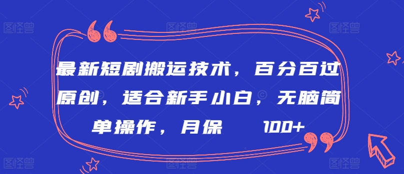 最新短剧搬运技术，百分百过原创，适合新手小白，无脑简单操作，月保底2000+【揭秘】_海蓝资源库