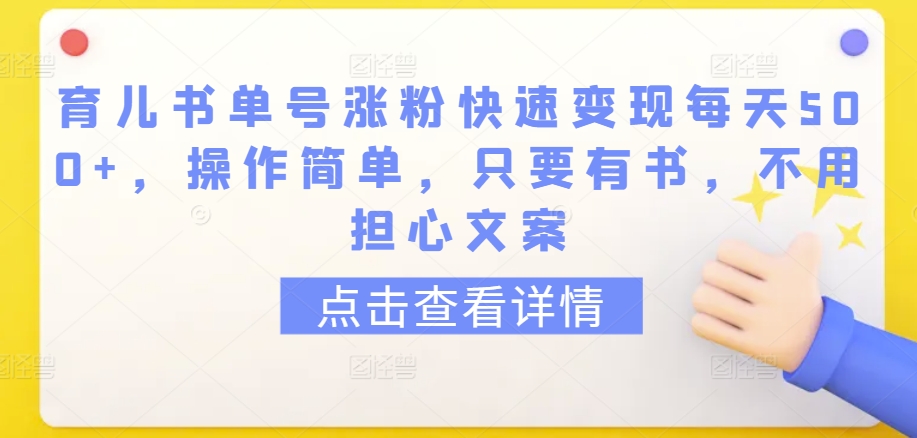 育儿书单号涨粉快速变现每天500+，操作简单，只要有书，不用担心文案【揭秘】_海蓝资源库